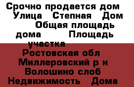 Срочно продается дом  › Улица ­ Степная › Дом ­ 5 › Общая площадь дома ­ 98 › Площадь участка ­ 1 500 - Ростовская обл., Миллеровский р-н, Волошино слоб. Недвижимость » Дома, коттеджи, дачи продажа   